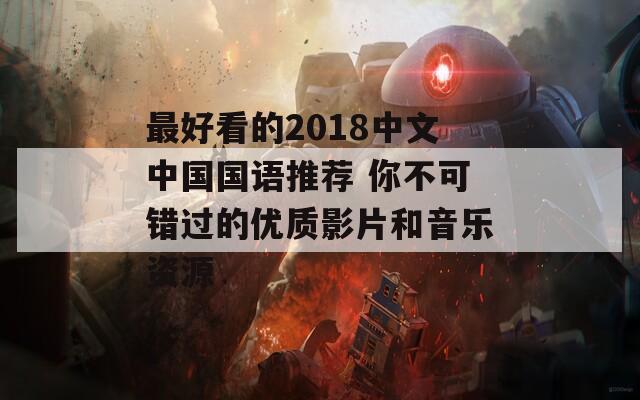 最好看的2018中文中国国语推荐 你不可错过的优质影片和音乐资源