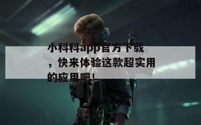 小科科app官方下载，快来体验这款超实用的应用吧！  第1张