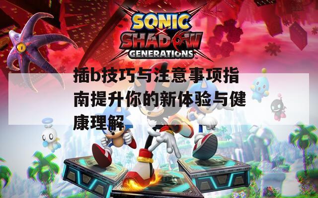 插b技巧与注意事项指南提升你的新体验与健康理解