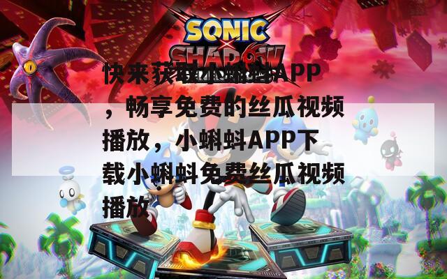 快来获取小蝌蚪APP，畅享免费的丝瓜视频播放，小蝌蚪APP下载小蝌蚪免费丝瓜视频播放  第1张