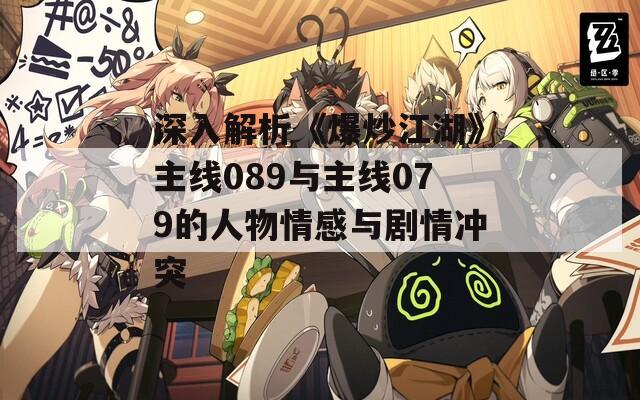 深入解析《爆炒江湖》主线089与主线079的人物情感与剧情冲突  第1张