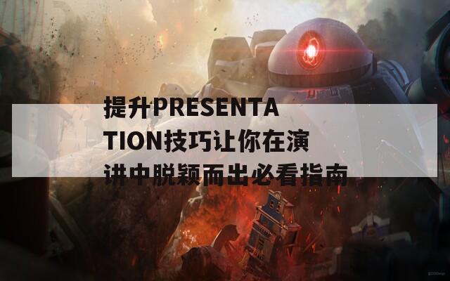 提升PRESENTATION技巧让你在演讲中脱颖而出必看指南  第1张