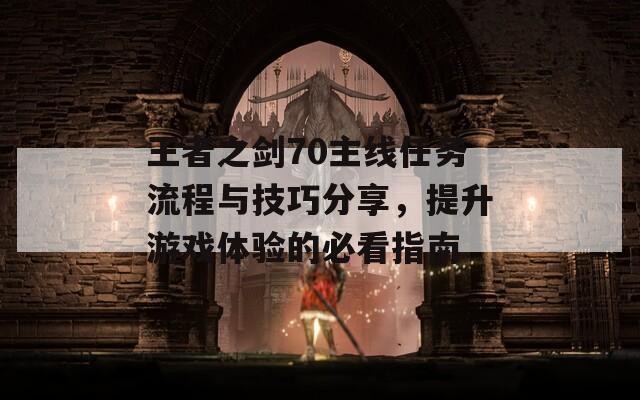 王者之剑70主线任务流程与技巧分享，提升游戏体验的必看指南  第1张