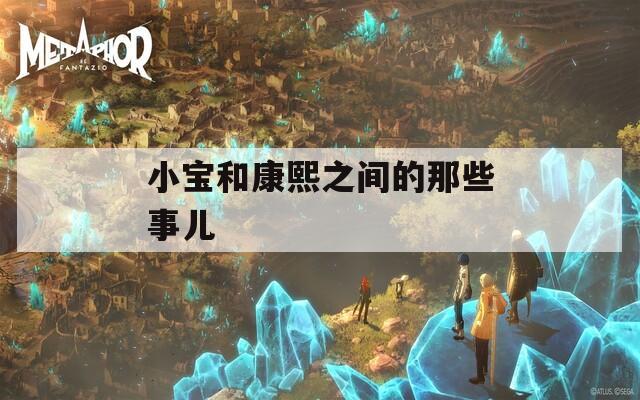 小宝和康熙之间的那些事儿  第1张