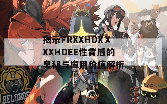 揭示FRXXHDXⅩXXHDEE性背后的奥秘与应用价值解析  第1张
