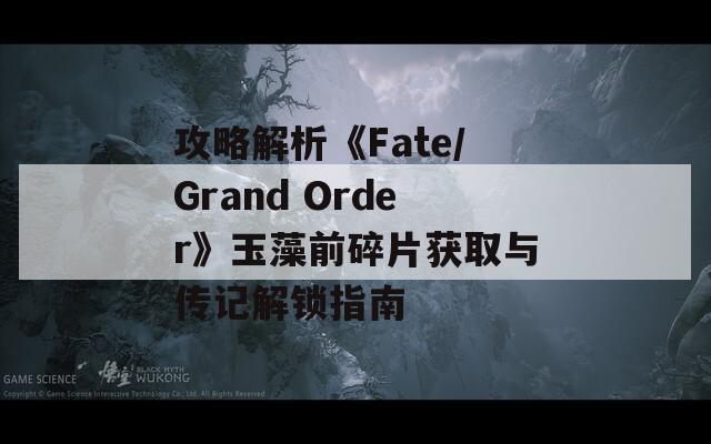 攻略解析《Fate/Grand Order》玉藻前碎片获取与传记解锁指南