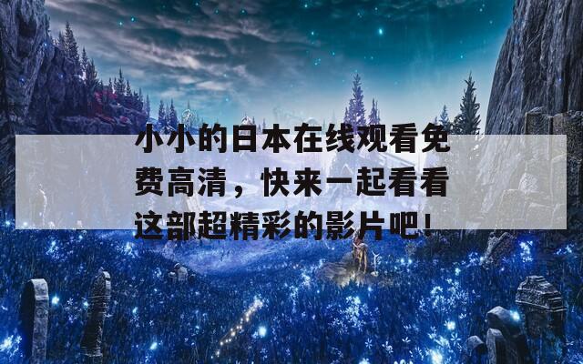 小小的日本在线观看免费高清，快来一起看看这部超精彩的影片吧！  第1张