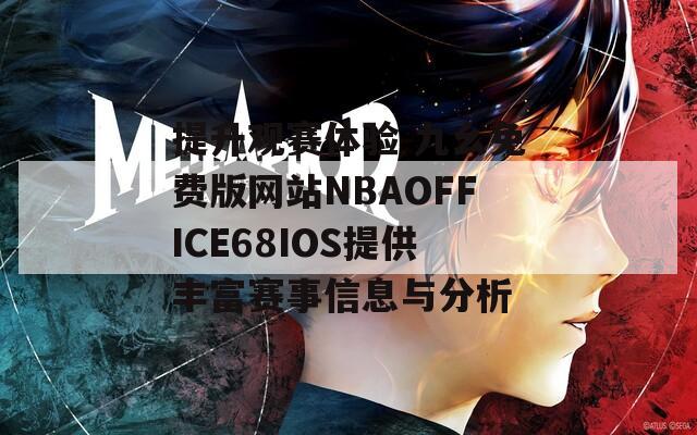 提升观赛体验 九幺免费版网站NBAOFFICE68IOS提供丰富赛事信息与分析