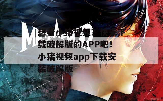 想看小猪视频？快来下载破解版的APP吧！小猪视频app下载安装破解版  第1张