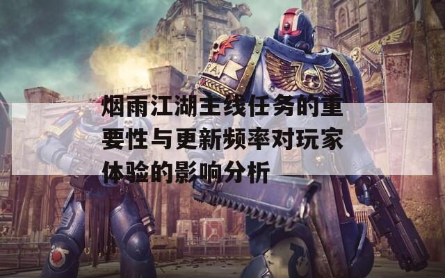 烟雨江湖主线任务的重要性与更新频率对玩家体验的影响分析  第1张