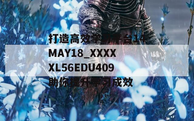 打造高效学习平台14MAY18_XXXXXL56EDU409助你提升学习成效  第1张