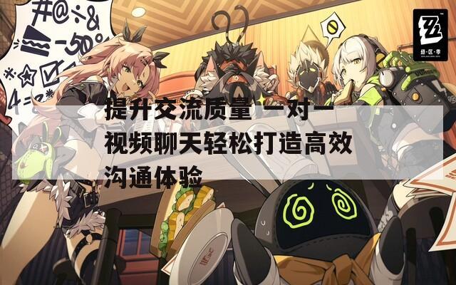 提升交流质量 一对一视频聊天轻松打造高效沟通体验  第1张