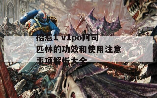 招惹1 v1po阿司匹林的功效和使用注意事项解析大全