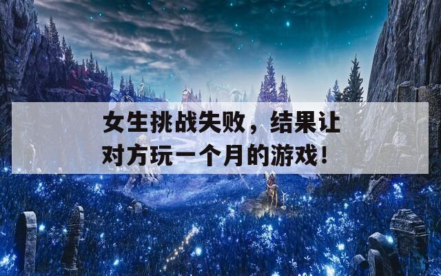 女生挑战失败，结果让对方玩一个月的游戏！  第1张