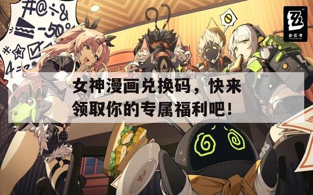 女神漫画兑换码，快来领取你的专属福利吧！  第1张
