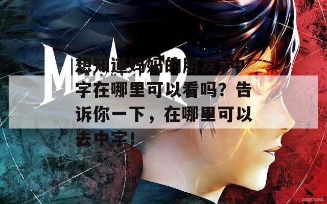 想知道妈妈的朋友5中字在哪里可以看吗？告诉你一下，在哪里可以去中字！  第1张