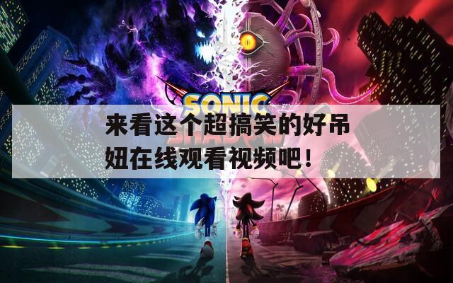 来看这个超搞笑的好吊妞在线观看视频吧！  第1张
