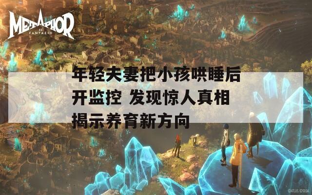 年轻夫妻把小孩哄睡后开监控 发现惊人真相揭示养育新方向  第1张