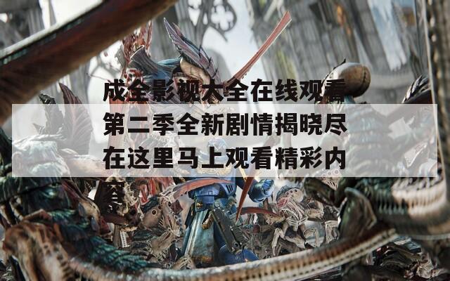 成全影视大全在线观看第二季全新剧情揭晓尽在这里马上观看精彩内容  第1张