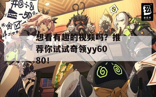 想看有趣的视频吗？推荐你试试奇领yy6080！
