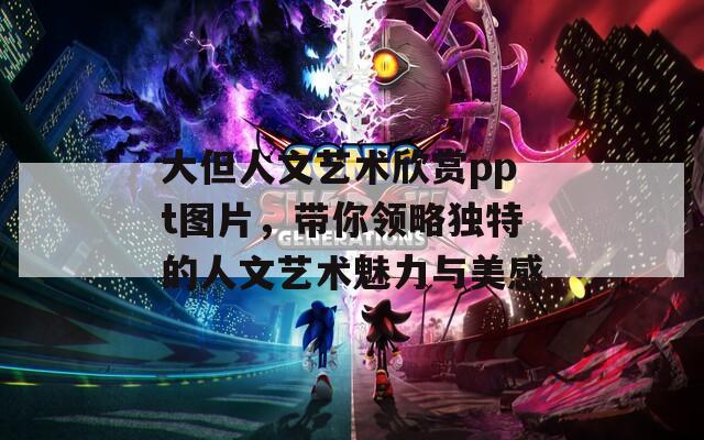 大但人文艺术欣赏ppt图片，带你领略独特的人文艺术魅力与美感  第1张