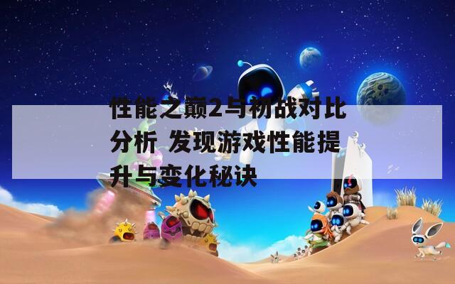 性能之巅2与初战对比分析 发现游戏性能提升与变化秘诀