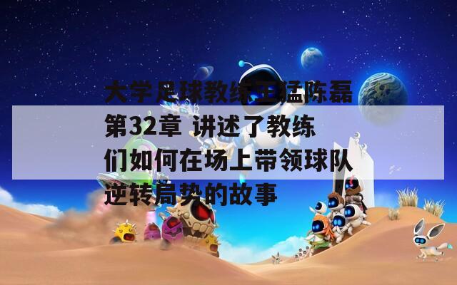 大学足球教练王猛陈磊第32章 讲述了教练们如何在场上带领球队逆转局势的故事  第1张