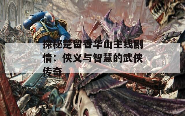 探秘楚留香华山主线剧情：侠义与智慧的武侠传奇  第1张