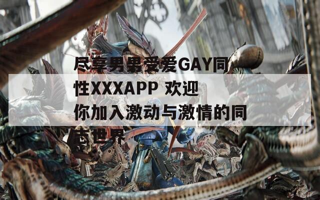 尽享男男受爱GAY同性XXXAPP 欢迎你加入激动与激情的同志世界  第1张
