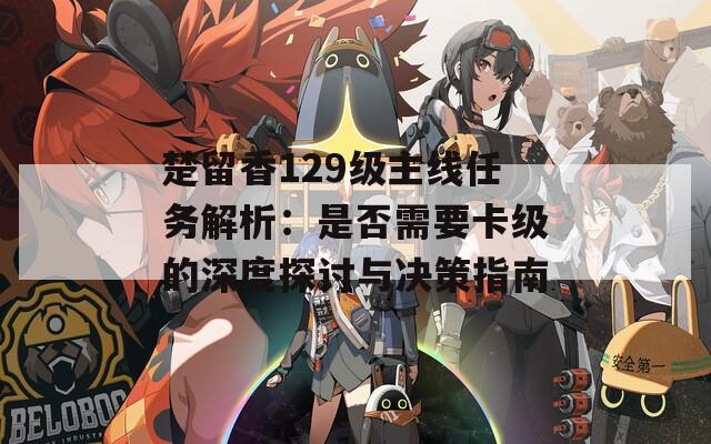 楚留香129级主线任务解析：是否需要卡级的深度探讨与决策指南  第1张