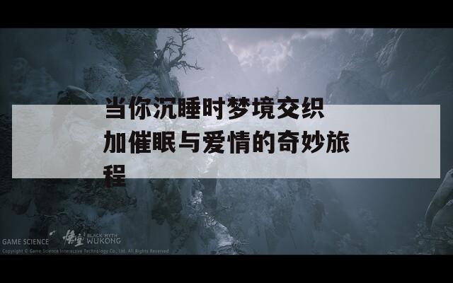 当你沉睡时梦境交织 加催眠与爱情的奇妙旅程  第1张
