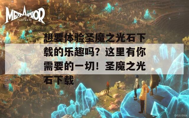 想要体验圣魔之光石下载的乐趣吗？这里有你需要的一切！圣魔之光石下载
