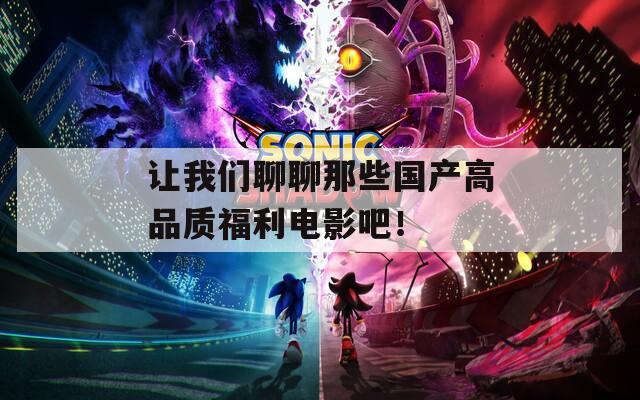 让我们聊聊那些国产高品质福利电影吧！  第1张
