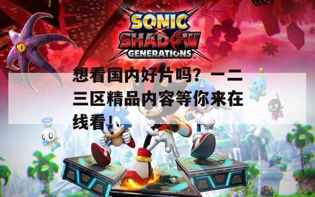 想看国内好片吗？一二三区精品内容等你来在线看！  第1张