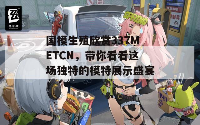 国模生殖欣赏337METCN，带你看看这场独特的模特展示盛宴！  第1张