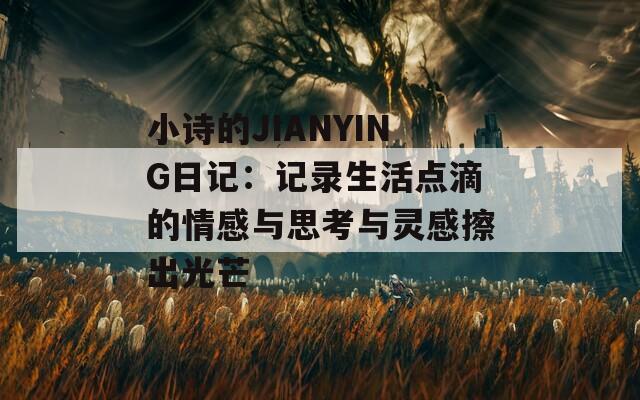 小诗的JIANYING日记：记录生活点滴的情感与思考与灵感擦出光芒  第1张