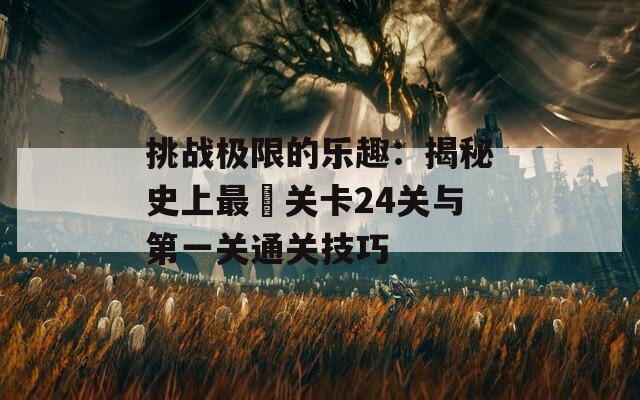 挑战极限的乐趣：揭秘史上最囧关卡24关与第一关通关技巧  第1张