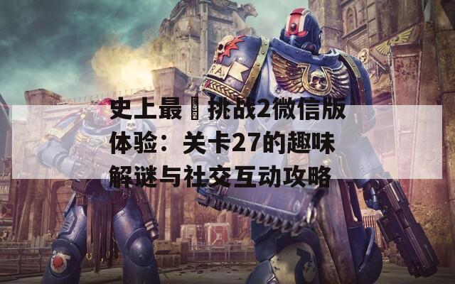 史上最囧挑战2微信版体验：关卡27的趣味解谜与社交互动攻略  第1张