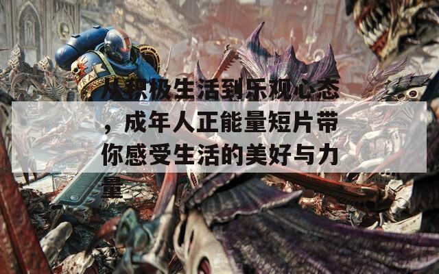 从积极生活到乐观心态，成年人正能量短片带你感受生活的美好与力量  第1张