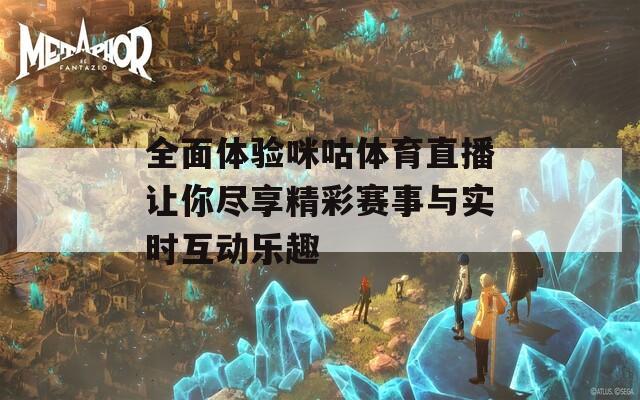 全面体验咪咕体育直播让你尽享精彩赛事与实时互动乐趣  第1张