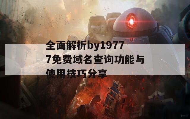 全面解析by19777免费域名查询功能与使用技巧分享  第1张