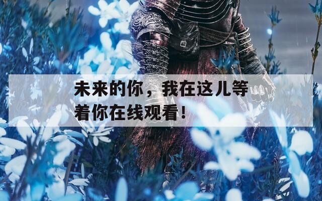 未来的你，我在这儿等着你在线观看！  第1张