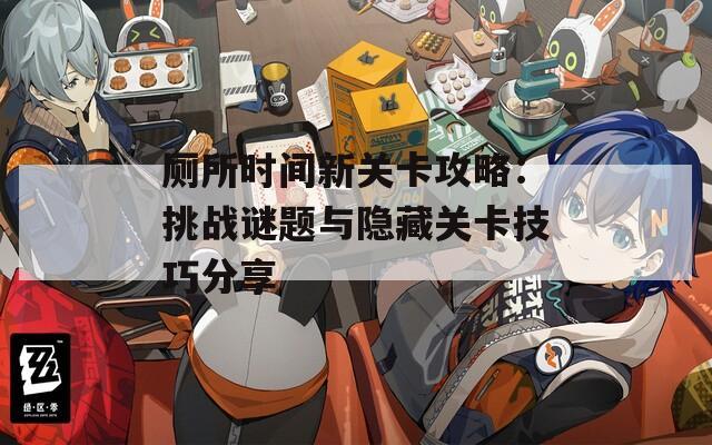 厕所时间新关卡攻略：挑战谜题与隐藏关卡技巧分享