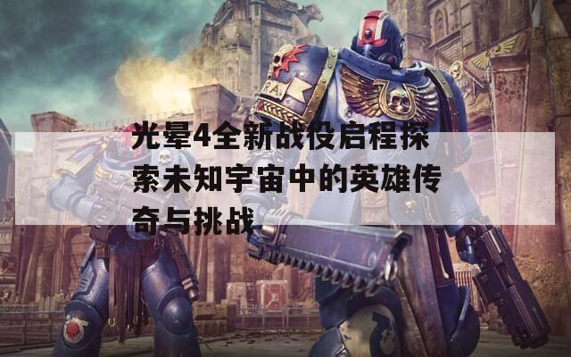 光晕4全新战役启程探索未知宇宙中的英雄传奇与挑战  第1张