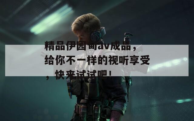 精品伊园甸av成品，给你不一样的视听享受，快来试试吧！  第1张