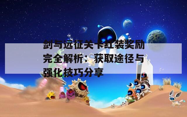 剑与远征关卡红装奖励完全解析：获取途径与强化技巧分享  第1张