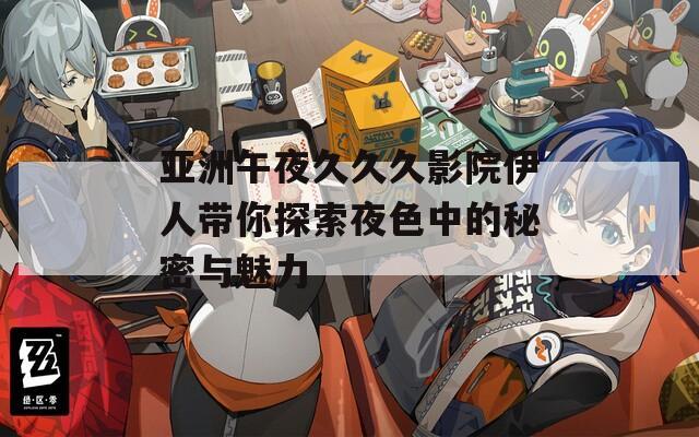 亚洲午夜久久久影院伊人带你探索夜色中的秘密与魅力  第1张