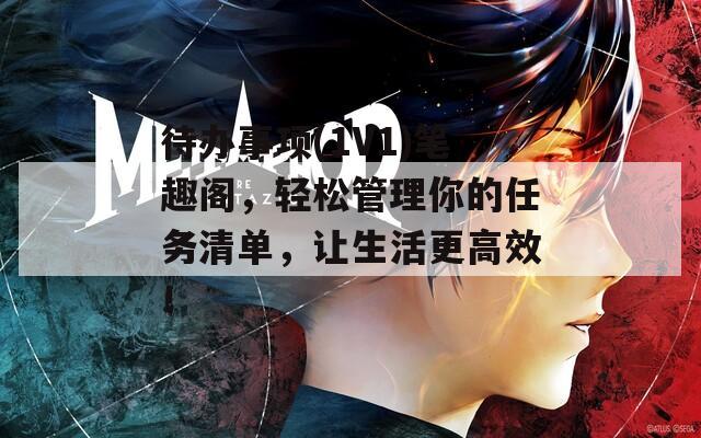 待办事项(1V1)笔趣阁，轻松管理你的任务清单，让生活更高效！