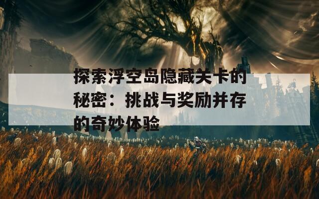 探索浮空岛隐藏关卡的秘密：挑战与奖励并存的奇妙体验  第1张