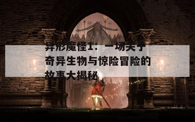 异形魔怪1：一场关于奇异生物与惊险冒险的故事大揭秘  第1张